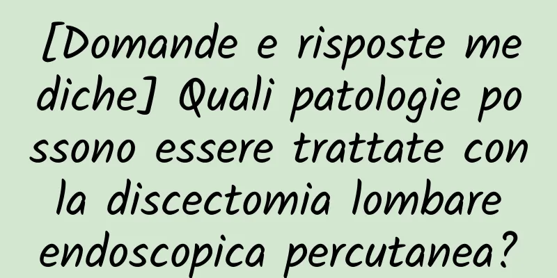 [Domande e risposte mediche] Quali patologie possono essere trattate con la discectomia lombare endoscopica percutanea?