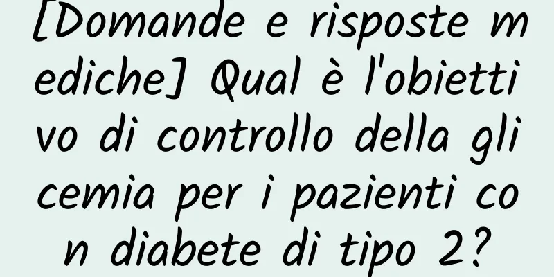 [Domande e risposte mediche] Qual è l'obiettivo di controllo della glicemia per i pazienti con diabete di tipo 2?