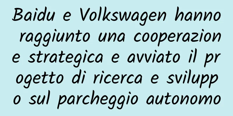 Baidu e Volkswagen hanno raggiunto una cooperazione strategica e avviato il progetto di ricerca e sviluppo sul parcheggio autonomo