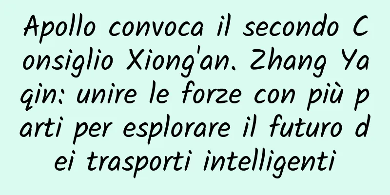 Apollo convoca il secondo Consiglio Xiong'an. Zhang Yaqin: unire le forze con più parti per esplorare il futuro dei trasporti intelligenti