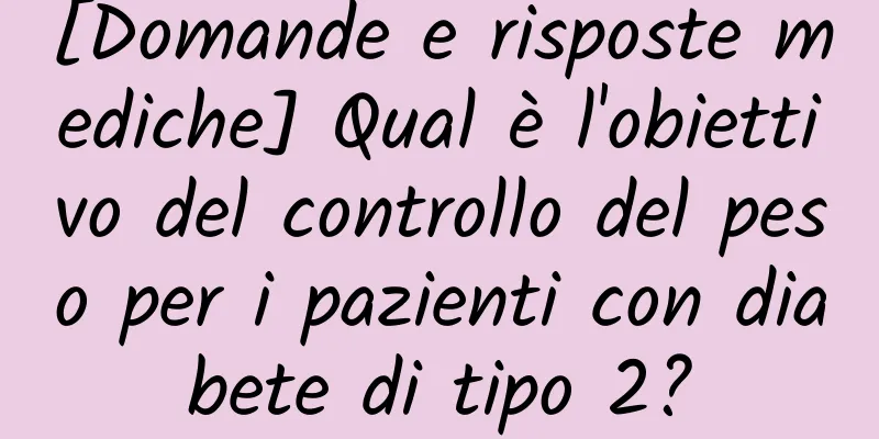 [Domande e risposte mediche] Qual è l'obiettivo del controllo del peso per i pazienti con diabete di tipo 2?