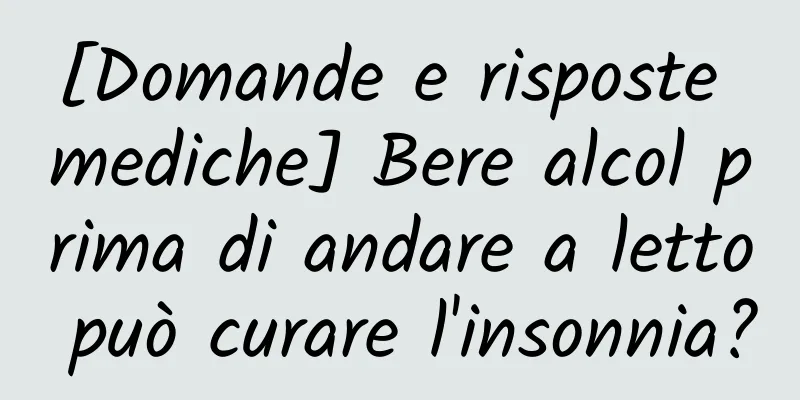 [Domande e risposte mediche] Bere alcol prima di andare a letto può curare l'insonnia?