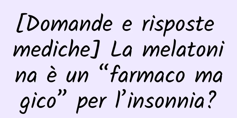 [Domande e risposte mediche] La melatonina è un “farmaco magico” per l’insonnia?
