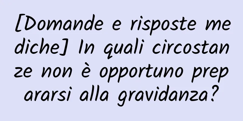 [Domande e risposte mediche] In quali circostanze non è opportuno prepararsi alla gravidanza?
