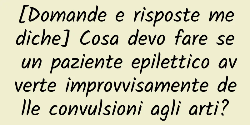 [Domande e risposte mediche] Cosa devo fare se un paziente epilettico avverte improvvisamente delle convulsioni agli arti?
