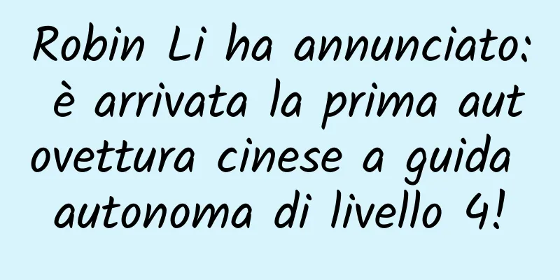 Robin Li ha annunciato: è arrivata la prima autovettura cinese a guida autonoma di livello 4!