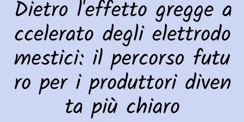 Dietro l'effetto gregge accelerato degli elettrodomestici: il percorso futuro per i produttori diventa più chiaro