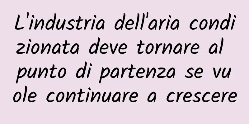 L'industria dell'aria condizionata deve tornare al punto di partenza se vuole continuare a crescere