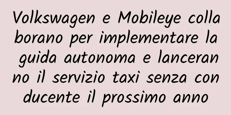 Volkswagen e Mobileye collaborano per implementare la guida autonoma e lanceranno il servizio taxi senza conducente il prossimo anno