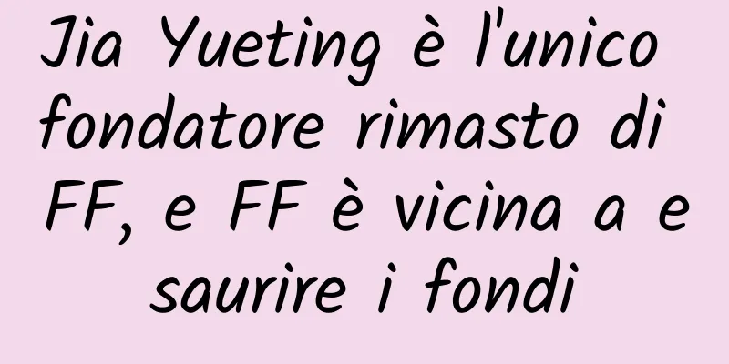 Jia Yueting è l'unico fondatore rimasto di FF, e FF è vicina a esaurire i fondi