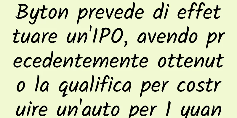 Byton prevede di effettuare un'IPO, avendo precedentemente ottenuto la qualifica per costruire un'auto per 1 yuan