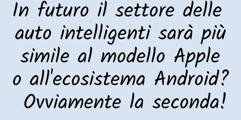 In futuro il settore delle auto intelligenti sarà più simile al modello Apple o all'ecosistema Android? Ovviamente la seconda!