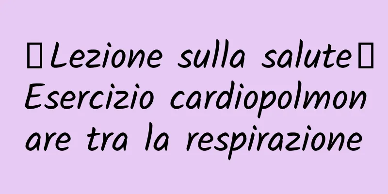 【Lezione sulla salute】Esercizio cardiopolmonare tra la respirazione