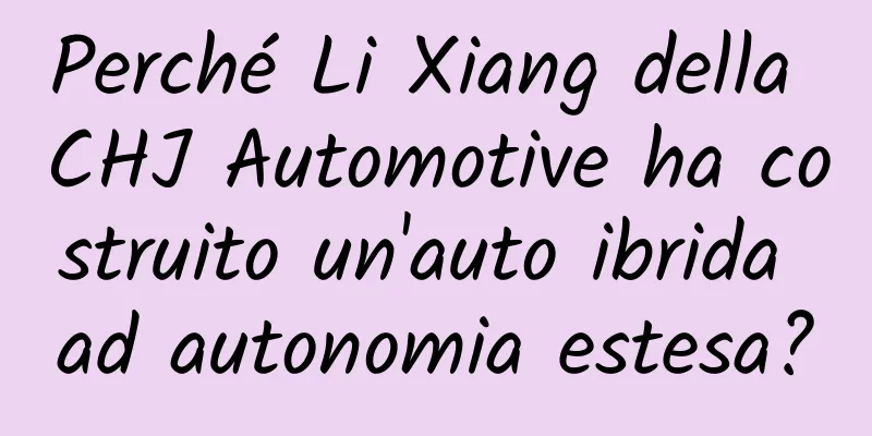 Perché Li Xiang della CHJ Automotive ha costruito un'auto ibrida ad autonomia estesa?