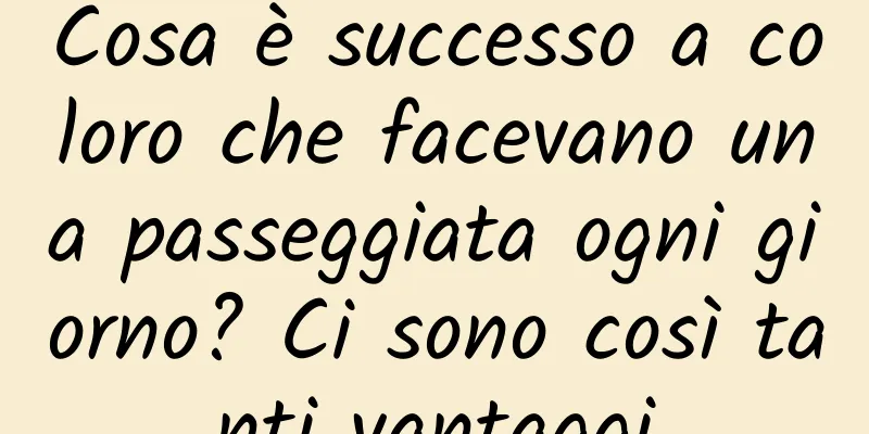 Cosa è successo a coloro che facevano una passeggiata ogni giorno? Ci sono così tanti vantaggi