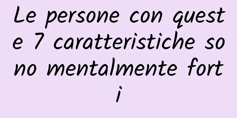 Le persone con queste 7 caratteristiche sono mentalmente forti