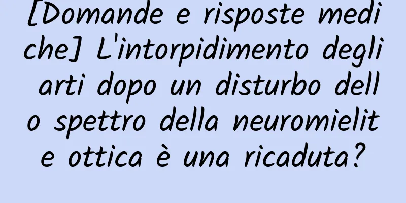[Domande e risposte mediche] L'intorpidimento degli arti dopo un disturbo dello spettro della neuromielite ottica è una ricaduta?