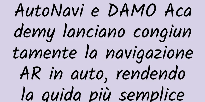 AutoNavi e DAMO Academy lanciano congiuntamente la navigazione AR in auto, rendendo la guida più semplice