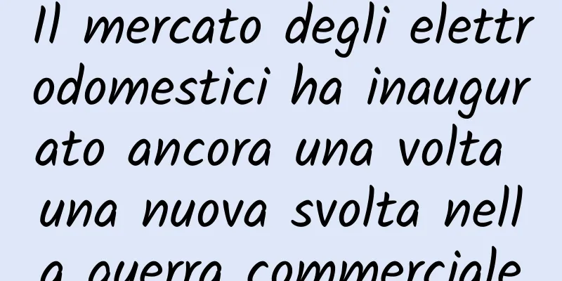 Il mercato degli elettrodomestici ha inaugurato ancora una volta una nuova svolta nella guerra commerciale