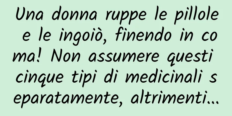 Una donna ruppe le pillole e le ingoiò, finendo in coma! Non assumere questi cinque tipi di medicinali separatamente, altrimenti...
