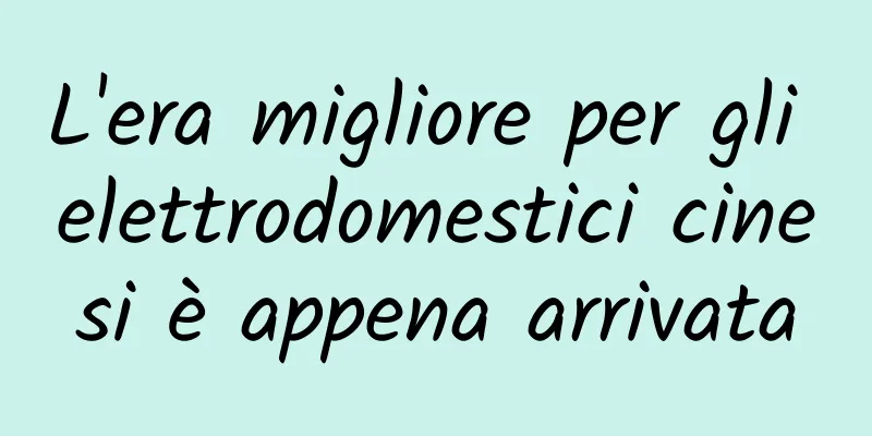L'era migliore per gli elettrodomestici cinesi è appena arrivata