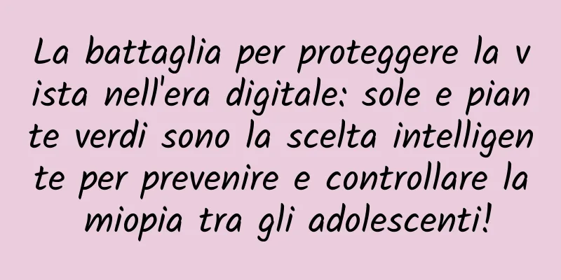 La battaglia per proteggere la vista nell'era digitale: sole e piante verdi sono la scelta intelligente per prevenire e controllare la miopia tra gli adolescenti!