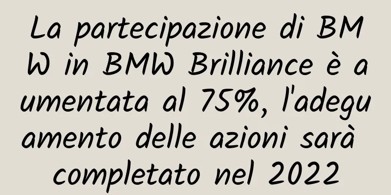La partecipazione di BMW in BMW Brilliance è aumentata al 75%, l'adeguamento delle azioni sarà completato nel 2022