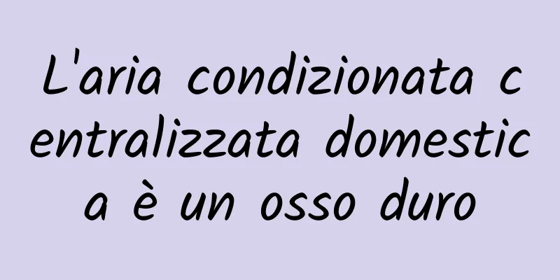 L'aria condizionata centralizzata domestica è un osso duro