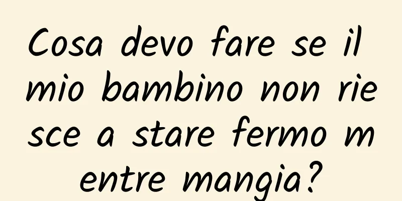 Cosa devo fare se il mio bambino non riesce a stare fermo mentre mangia?