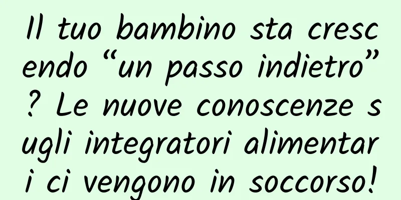 Il tuo bambino sta crescendo “un passo indietro”? Le nuove conoscenze sugli integratori alimentari ci vengono in soccorso!