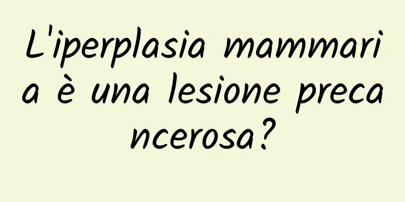 L'iperplasia mammaria è una lesione precancerosa?