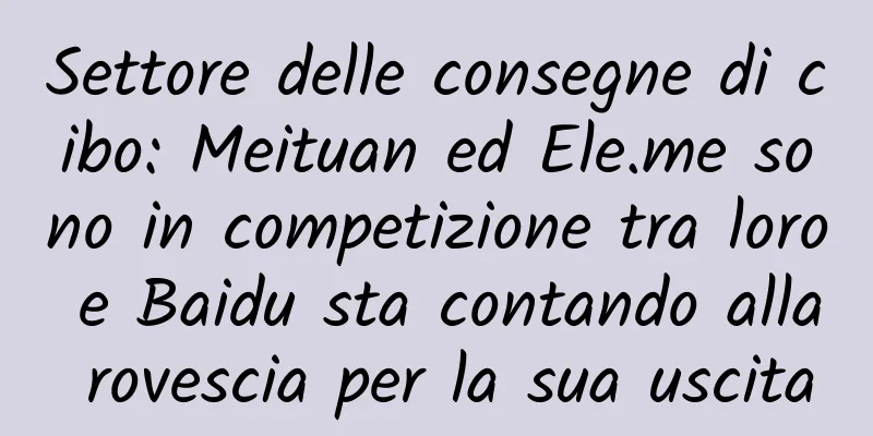 Settore delle consegne di cibo: Meituan ed Ele.me sono in competizione tra loro e Baidu sta contando alla rovescia per la sua uscita