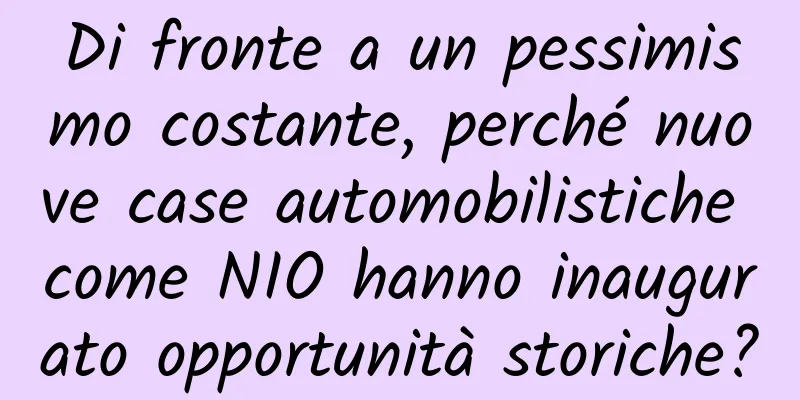 Di fronte a un pessimismo costante, perché nuove case automobilistiche come NIO hanno inaugurato opportunità storiche?