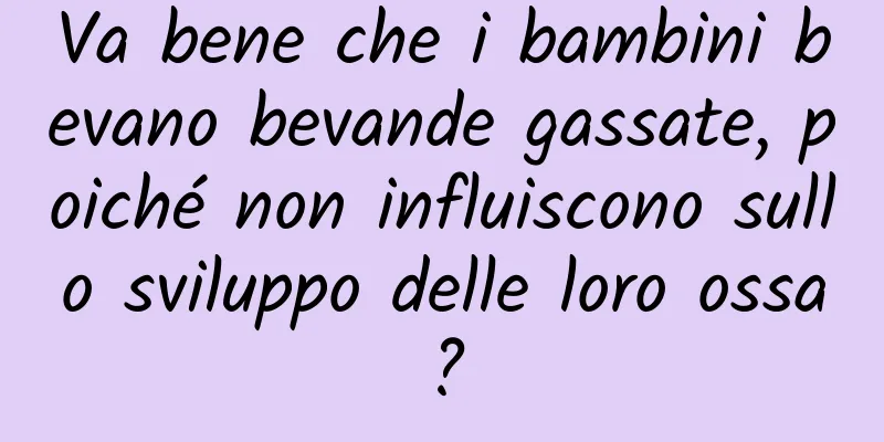 Va bene che i bambini bevano bevande gassate, poiché non influiscono sullo sviluppo delle loro ossa?