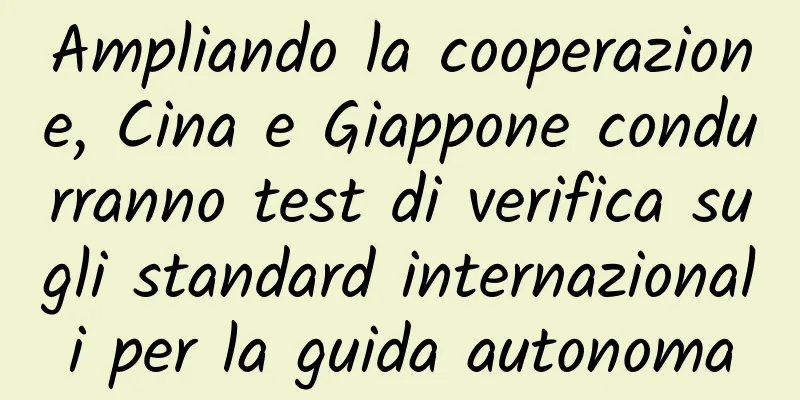 Ampliando la cooperazione, Cina e Giappone condurranno test di verifica sugli standard internazionali per la guida autonoma