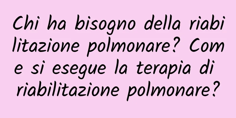 Chi ha bisogno della riabilitazione polmonare? Come si esegue la terapia di riabilitazione polmonare?