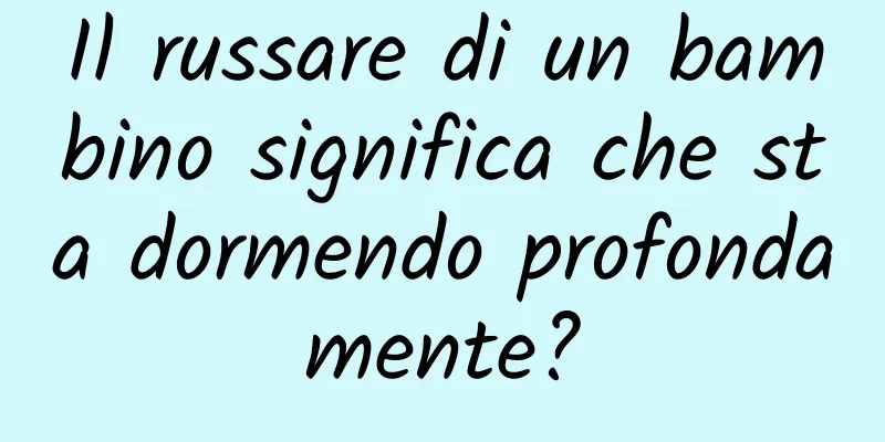 Il russare di un bambino significa che sta dormendo profondamente?