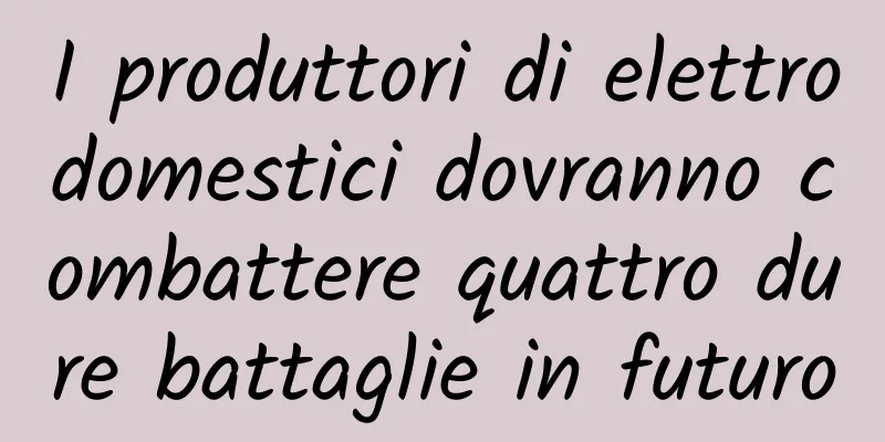 I produttori di elettrodomestici dovranno combattere quattro dure battaglie in futuro
