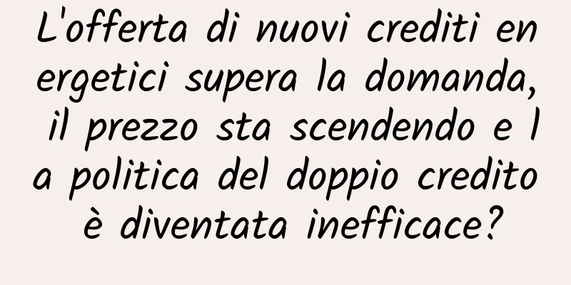 L'offerta di nuovi crediti energetici supera la domanda, il prezzo sta scendendo e la politica del doppio credito è diventata inefficace?