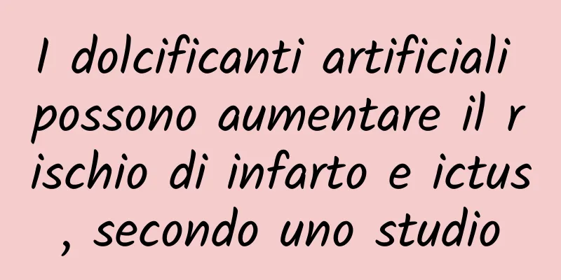 I dolcificanti artificiali possono aumentare il rischio di infarto e ictus, secondo uno studio
