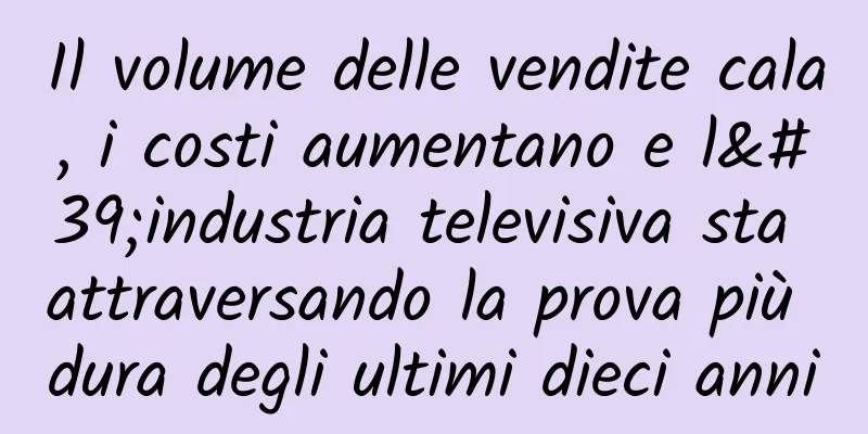 Il volume delle vendite cala, i costi aumentano e l'industria televisiva sta attraversando la prova più dura degli ultimi dieci anni