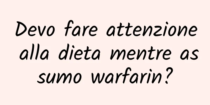 Devo fare attenzione alla dieta mentre assumo warfarin?