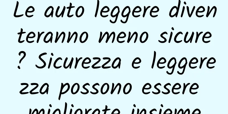 Le auto leggere diventeranno meno sicure? Sicurezza e leggerezza possono essere migliorate insieme