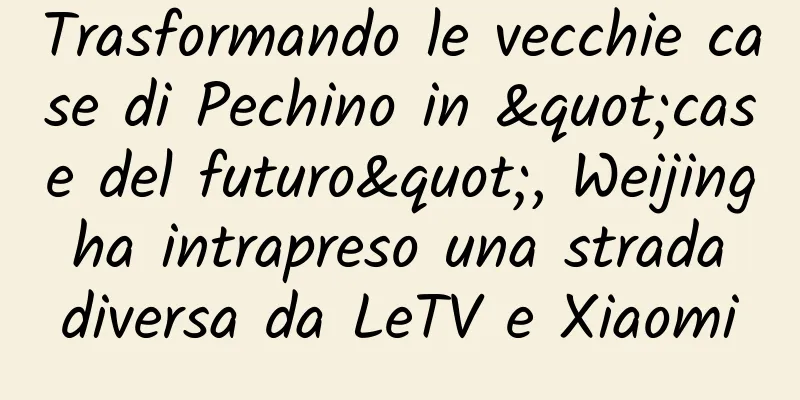 Trasformando le vecchie case di Pechino in "case del futuro", Weijing ha intrapreso una strada diversa da LeTV e Xiaomi