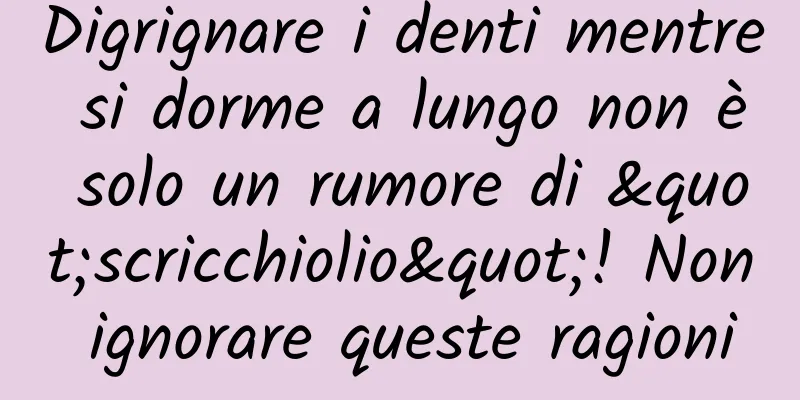 Digrignare i denti mentre si dorme a lungo non è solo un rumore di "scricchiolio"! Non ignorare queste ragioni
