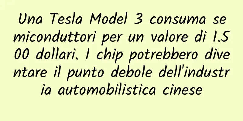 Una Tesla Model 3 consuma semiconduttori per un valore di 1.500 dollari. I chip potrebbero diventare il punto debole dell'industria automobilistica cinese