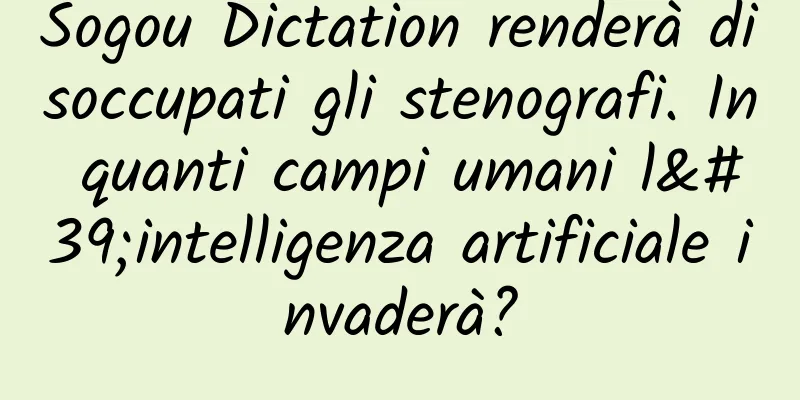 Sogou Dictation renderà disoccupati gli stenografi. In quanti campi umani l'intelligenza artificiale invaderà?