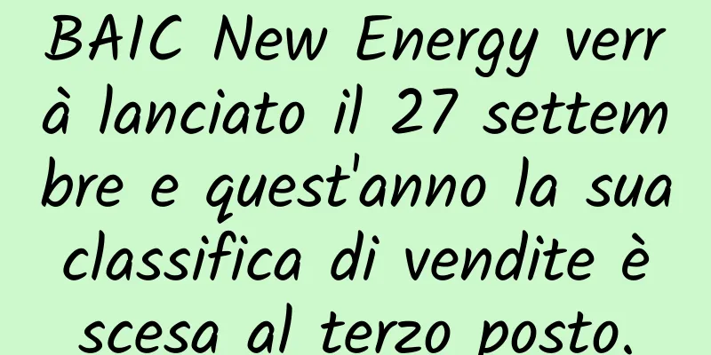 BAIC New Energy verrà lanciato il 27 settembre e quest'anno la sua classifica di vendite è scesa al terzo posto.
