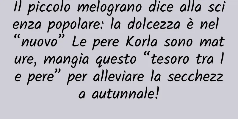 Il piccolo melograno dice alla scienza popolare: la dolcezza è nel “nuovo” Le pere Korla sono mature, mangia questo “tesoro tra le pere” per alleviare la secchezza autunnale!