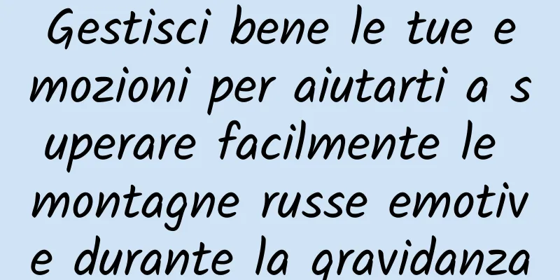Gestisci bene le tue emozioni per aiutarti a superare facilmente le montagne russe emotive durante la gravidanza